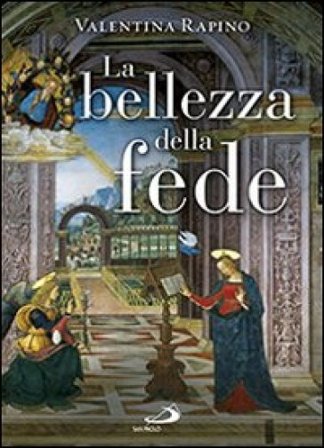 La bellezza della fede. Ediz. illustrata Valentina Rapino