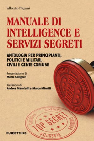 Manuale di intelligence e servizi segreti. Antologia per principianti, politici e militari, civili e gente comune Alberto Pagani