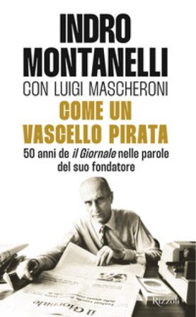 Come un vascello pirata. 50 anni de «Il Giornale» nelle parole del suo fondatore Indro Montanelli
