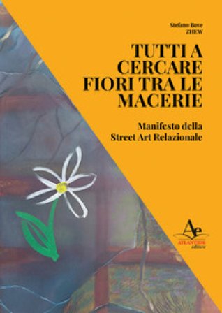 Tutti a cercare fiori tra le macerie. Manifesto della Street Art Relazionale Stefano Bove
