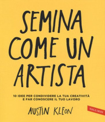 Semina come un artista. 10 idee per condividere la tua creatività e far conoscere il tuo lavoro Austin Kleon