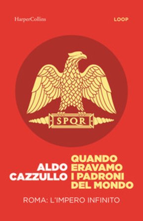 Quando eravamo i padroni del mondo. Roma: l'impero infinito Aldo Cazzullo