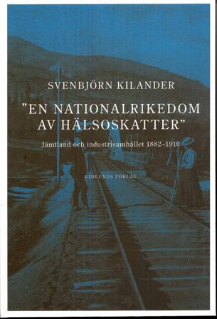 En nationalrikedom av hälsoskatter : Jämtland och industrisamh. 1882-1910 - Bok av Svenbjörn Kilander - Inbunden