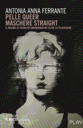 Pelle queer maschere straight. Il regime di visibilità omonormativo oltre la televisione Antonia Anna Ferrante