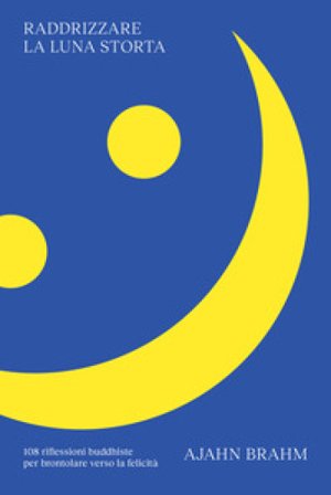 Raddrizzare la luna storta. 108 riflessioni buddhiste per brontolare verso la felicità Ajahn Brahm