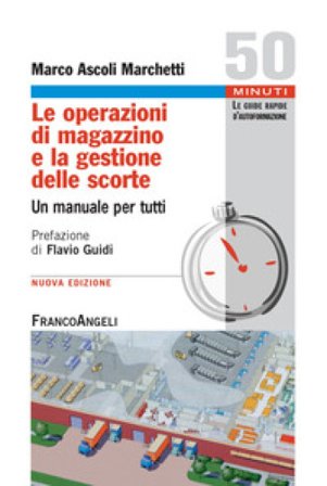 Le operazioni di magazzino e la gestione delle scorte. Un manuale per tutti Marco Ascoli Marchetti
