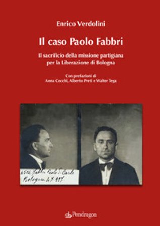 Il caso Paolo Fabbri. Il sacrificio della missione partigiana per la Liberazione di Bologna Enrico Verdolini