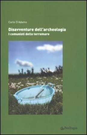 Disavventure dell'archeologia. I comunisti delle terremare Carlo D'Adamo
