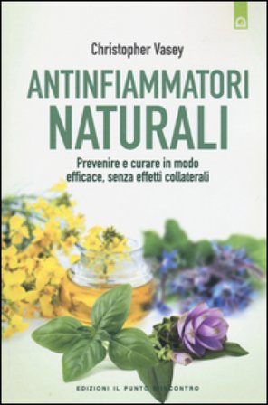 Antinfiammatori naturali. Prevenire e curare in modo efficace, senza effetti collaterali Christopher Vasey