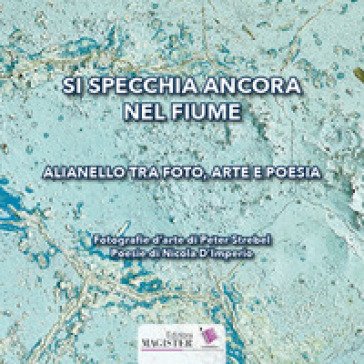 Si specchia ancora nel fiume. Alianello tra foto, arte e poesia Peter Strebel