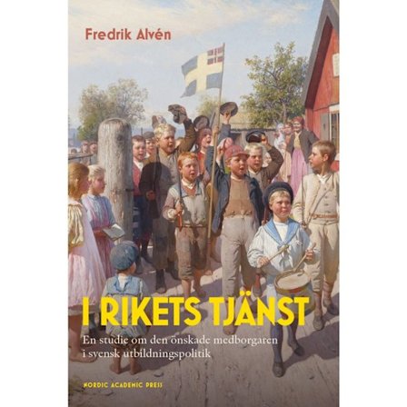 I rikets tjänst : en studie om den önskade medborgaren i svensk utbildningspolitik (inbunden)