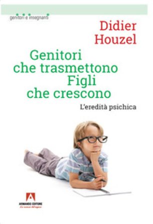 Genitori che trasmettono figli che crescono. L'eredità psichica Didier Houzel