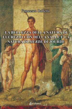 La bellezza della natura di Lucrezio con Della Valle e la natura di merde di Jourde Francesco Balletta