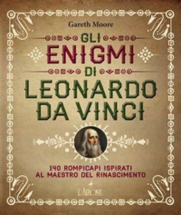 Gli enigmi di Leonardo da Vinci. 140 rompicapi ispirati al Maestro del Rinascimento Gareth Moore