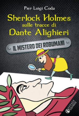 Sherlock Holmes sulle tracce di Dante Alighieri. Il mistero dei robumani Pier Luigi Coda