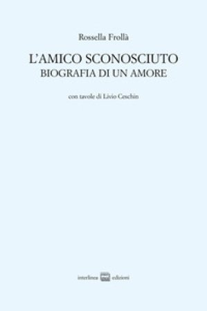 L'amico sconosciuto. Biografia di un amore Rossella Frollà