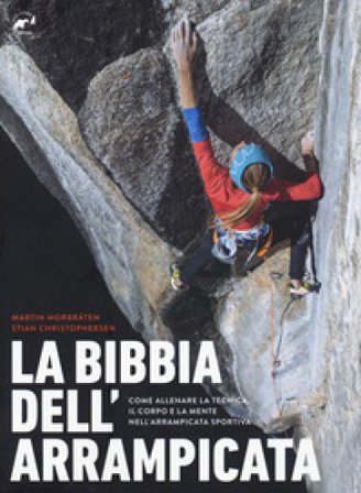 La bibbia dell'arrampicata. Come allenare la tecnica, il corpo e la mente nell'arrampicata sportiva Martin Morbraten