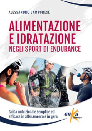 Alimentazione e idratazione negli sport di endurance. Guida nutrizionale semplice ed efficace in allenamento e in gara Alessandro Camporese