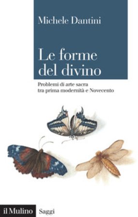 Le forme del divino. Problemi di arte sacra tra prima modernità e Novecento Michele Dantini