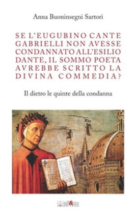 Se l'eugubino Cante Gabrielli non avesse condannato all'esilio Dante, il Sommo Poeta avrebbe scritto la Divina Commedia? Il dietro le quinte della 
