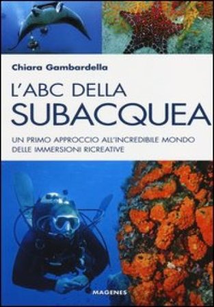 L'ABC della subacquea. Un primo approccio all'incredibile mondo delle immersioni ricreative Chiara Gambardella