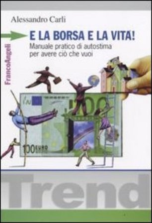 E la borsa e la vita! Manuale pratico di autostima per avere ciò che vuoi Alessandro Carli