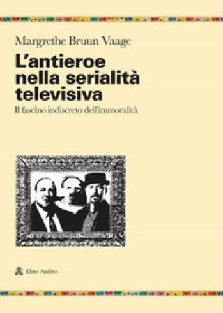 L'antieroe nella serialità televisiva. Il fascino indiscreto dell'immoralità Margrethe Bruun Vaage