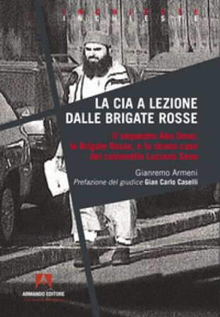 La CIA a lezione dalle Brigate Rosse. Il sequestro Abu Omar, le Brigate Rosse e lo strano caso del colonnello Luciano Seno Gianremo Armeni