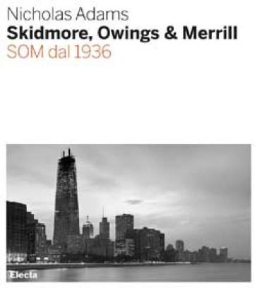 Skidmore, Owings & Merill. SOM dal 1936. Ediz. illustrata Nicholas Adams