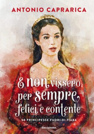 E non vissero per sempre felici e contente. 50 principesse fuori di fiaba Antonio Caprarica