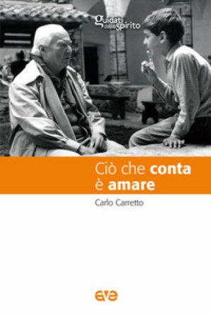 Ciò che conta è amare. Nuova ediz. Carlo Carretto