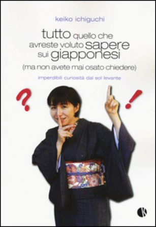 Tutto quello che avreste voluto sapere sui giapponesi (ma non avete mai osato chiedere). Imperdibili curiosità dal Sol Levante Keiko Ichiguchi