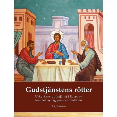 Gudstjänstens rötter : urkyrkans gudstjänst i ljuset av templet, synagogan och måltiden - Bok av Tony Larsson - Inbunden