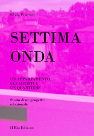 Settima onda. Un appartamento, gli artisti e un quartiere. Storia di un progetto relazionale Silvia Petronici