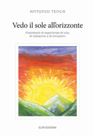 Vedo il sole all'orizzonte. Flashback di esperienze di vita, di adozione e di emozioni Antonio Tenca