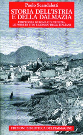 Storia dell'Istria e della Dalmazia. l'impronta di Roma e di Venezia. Le foibe di Tito e l'esodo degli italiani Paolo Scandaletti
