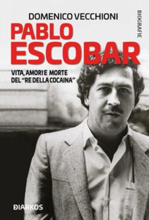 Pablo Escobar. Vita, amori e morte del «re della cocaina» Domenico Vecchioni