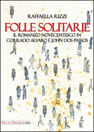 Folle solitarie. Il romanzo novecentesco in Corrado Alvaro e John Dos Passos Raffaella Rizzi