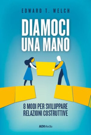 Diamoci una mano. 8 modi per sviluppare relazioni costruttive. Nuova ediz. Edward T. Welch