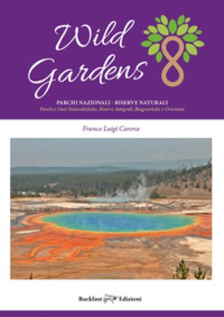 Wild gardens. Parchi e riserve naturali. Parchi e oasi naturalistiche, riserve integrali, biogenetiche e orientate Franco Luigi Carena