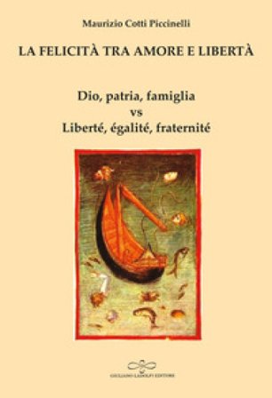 La felicità tra amore e libertà. Dio, patria, famiglia vs Liberté, égalité, fraternité Maurizio Cotti Piccinelli