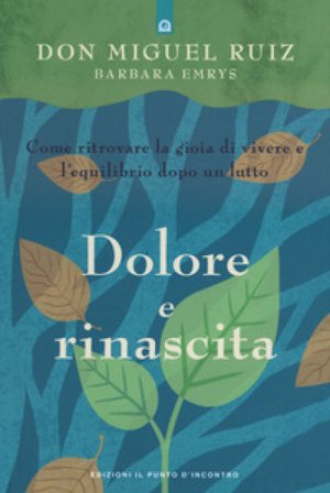 Dolore e rinascita. Come ritrovare la gioia di vivere e l'equilibrio dopo un lutto Miguel Ruiz