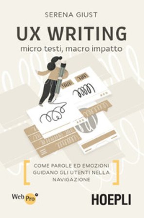 UX Writing. Micro testi, macro impatto. Come parole ed emozioni guidano gli utenti nella navigazione Serena Giust