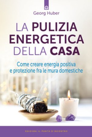 La pulizia energetica della casa. Come creare energia positiva e protezione fra le mura domestiche Georg Huber