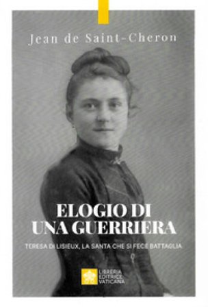 Elogio di una guerriera. Teresa di Lisieux, la santa che si fece battaglia Jean de Saint-Cheron