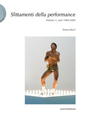 Slittamenti della performance. Ediz. illustrata. Vol. 1: Anni 1960-2000 Teresa Macrì