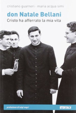 Don Natale Bellani. Cristo ha afferrato la mia vita Cristiano Guarneri