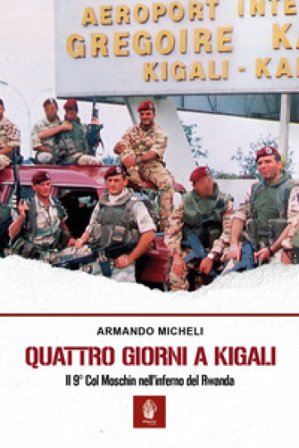 Quattro giorni a Kigali. Il 9° Col Moschin nell'inferno del Rwanda Armando Micheli