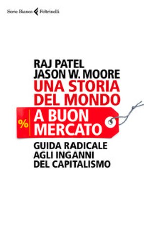 Una storia del mondo a buon mercato. Guida radicale agli inganni del capitalismo Raj Patel