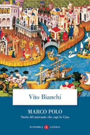 Marco Polo. Storia del mercante che capì la Cina Vito Bianchi
